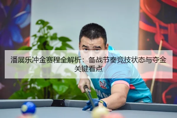 潘展乐冲金赛程全解析：备战节奏竞技状态与夺金关键看点
