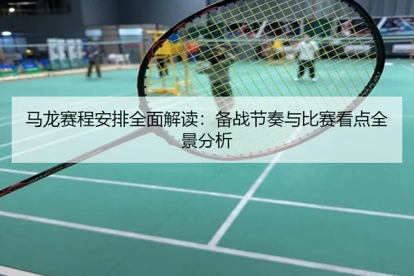 马龙赛程安排全面解读：备战节奏与比赛看点全景分析