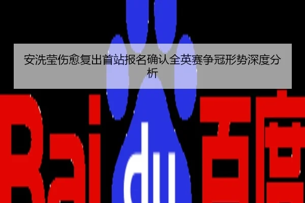 安洗莹伤愈复出首站报名确认全英赛争冠形势深度分析