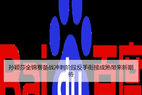孙颖莎全锦赛备战冲刺阶段反手衔接成熟带来新期待