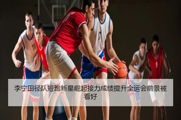 李宁田径队短跑新星崛起接力成绩提升全运会前景被看好