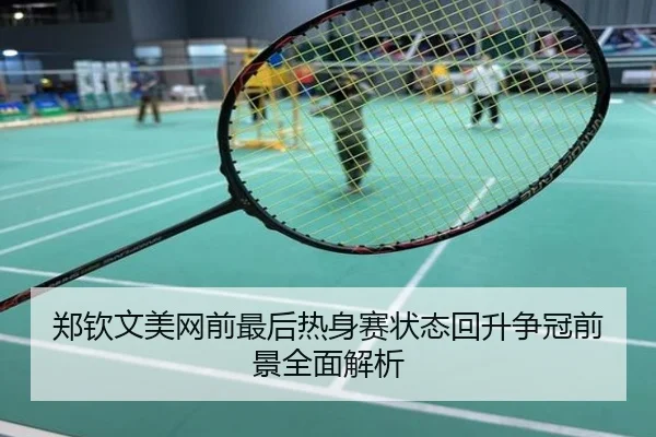 郑钦文美网前最后热身赛状态回升争冠前景全面解析