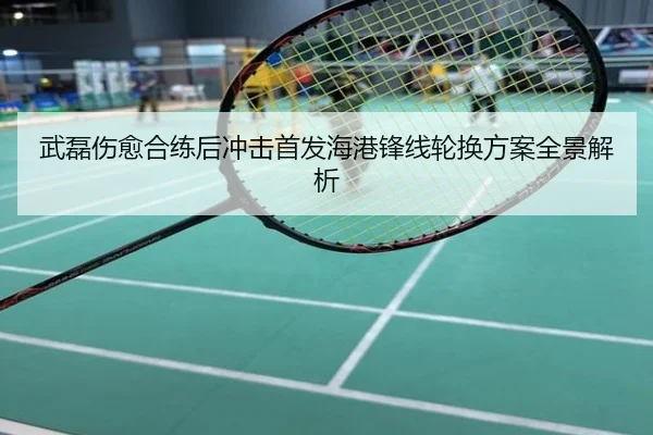 武磊伤愈合练后冲击首发海港锋线轮换方案全景解析