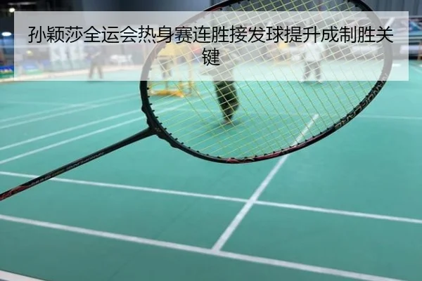 孙颖莎全运会热身赛连胜接发球提升成制胜关键