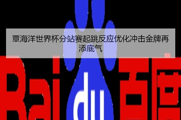 覃海洋世界杯分站赛起跳反应优化冲击金牌再添底气